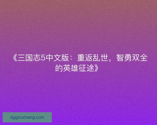 《三国志5中文版：重返乱世，智勇双全的英雄征途》