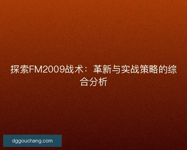 探索FM2009战术:革新与实战策略的综合分析 探索FM2009战术:革新与实战策略的综合分析
