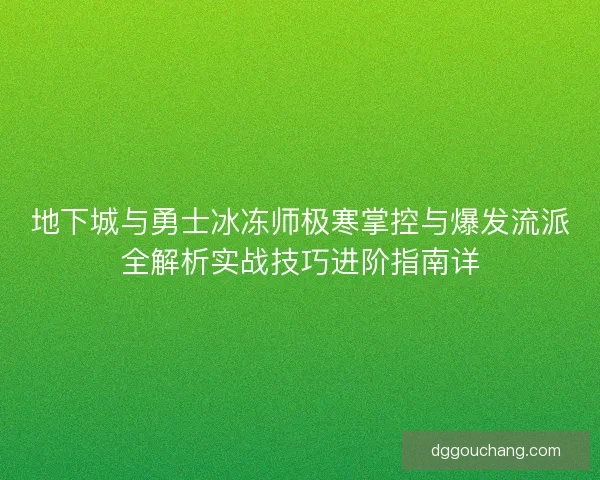 地下城与勇士冰冻师极寒掌控与爆发流派全解析实战技巧进阶指南详