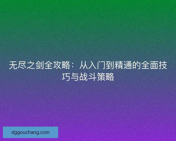 无尽之剑全攻略：从入门到精通的全面技巧与战斗策略