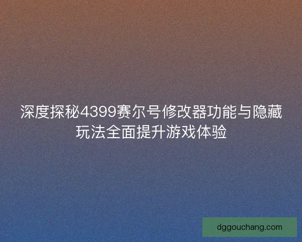 深度探秘4399赛尔号修改器功能与隐藏玩法全面提升游戏体验 深度探秘4399赛尔号修改器功能与隐藏玩法全面提升游戏体验